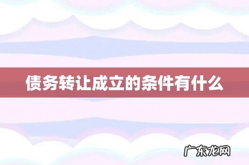债务转让成立的条件有什么