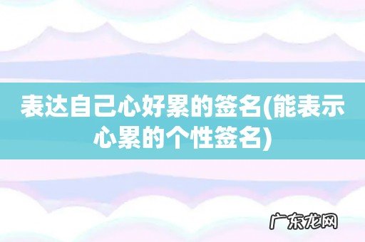 能表示心累的个性签名 表达自己心好累的签名