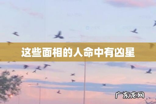 这些面相的人命中有凶星