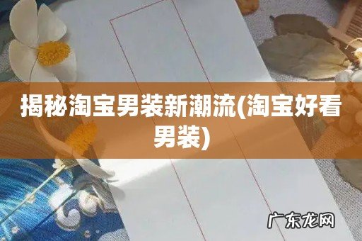 淘宝好看男装 揭秘淘宝男装新潮流