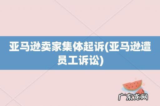 亚马逊遭员工诉讼 亚马逊卖家集体起诉