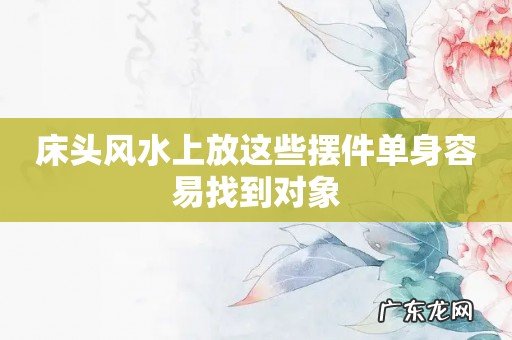 床头风水上放这些摆件单身容易找到对象