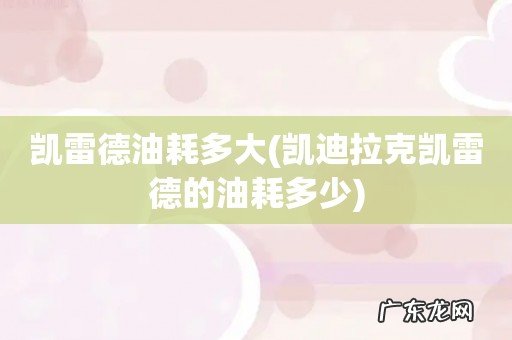 凯迪拉克凯雷德的油耗多少 凯雷德油耗多大