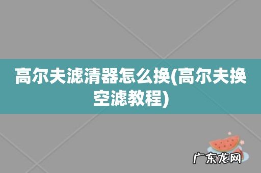 高尔夫换空滤教程 高尔夫滤清器怎么换