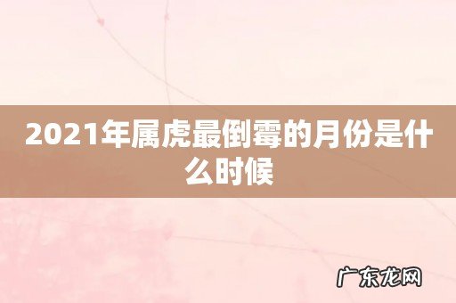 2021年属虎最倒霉的月份是什么时候