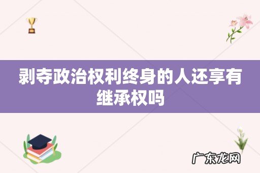 剥夺政治权利终身的人还享有继承权吗