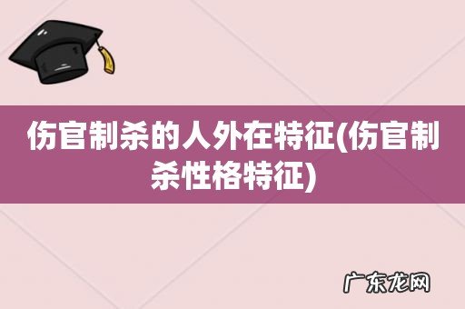 伤官制杀性格特征 伤官制杀的人外在特征