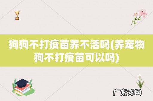 养宠物狗不打疫苗可以吗 狗狗不打疫苗养不活吗