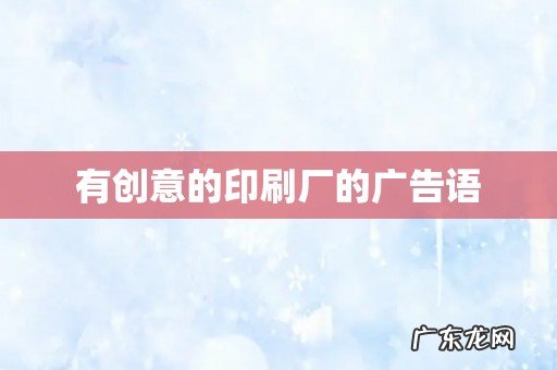 有创意的印刷厂的广告语