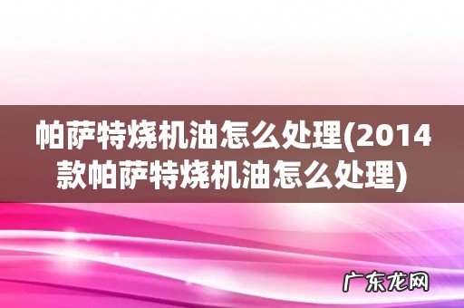 2014款帕萨特烧机油怎么处理 帕萨特烧机油怎么处理