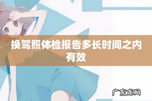 换驾照体检报告多长时间之内有效