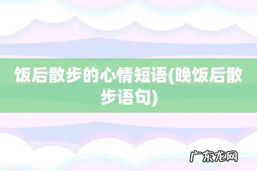 晚饭后散步语句 饭后散步的心情短语