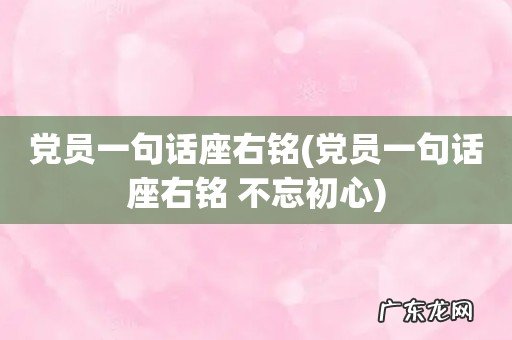 党员一句话座右铭 不忘初心 党员一句话座右铭