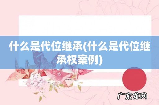 什么是代位继承权案例 什么是代位继承