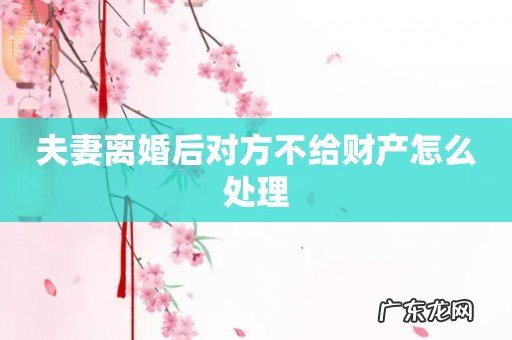 夫妻离婚后对方不给财产怎么处理