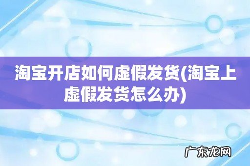淘宝上虚假发货怎么办 淘宝开店如何虚假发货