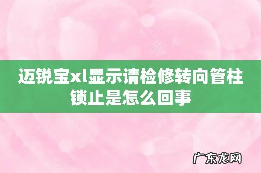 迈锐宝xl显示请检修转向管柱锁止是怎么回事