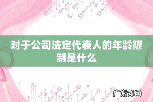 对于公司法定代表人的年龄限制是什么