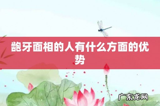 龅牙面相的人有什么方面的优势