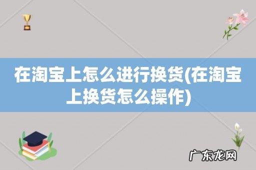 在淘宝上换货怎么操作 在淘宝上怎么进行换货