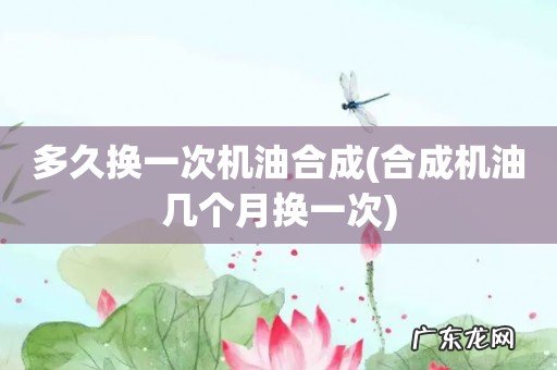 合成机油几个月换一次 多久换一次机油合成