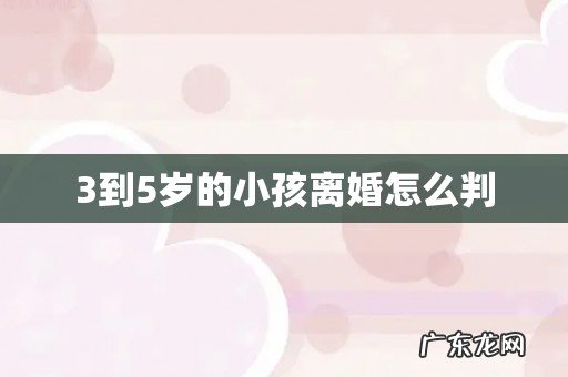 3到5岁的小孩离婚怎么判