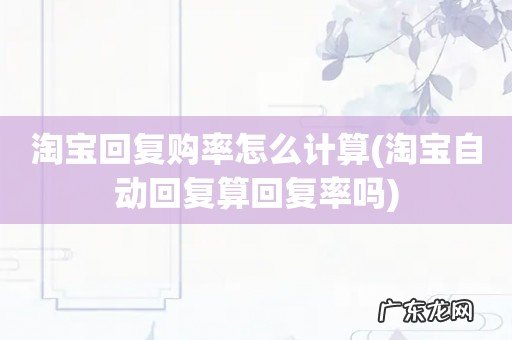 淘宝自动回复算回复率吗 淘宝回复购率怎么计算