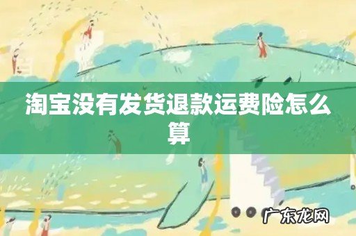 淘宝没有发货退款运费险怎么算