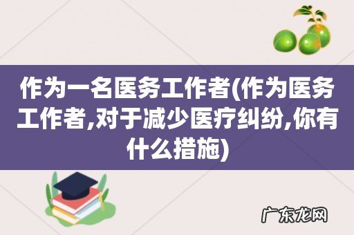 作为医务工作者,对于减少医疗纠纷,你有什么措施 作为一名医务工作者