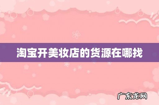 淘宝开美妆店的货源在哪找