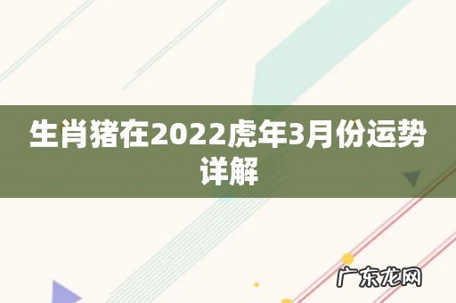 生肖猪在2022虎年3月份运势详解