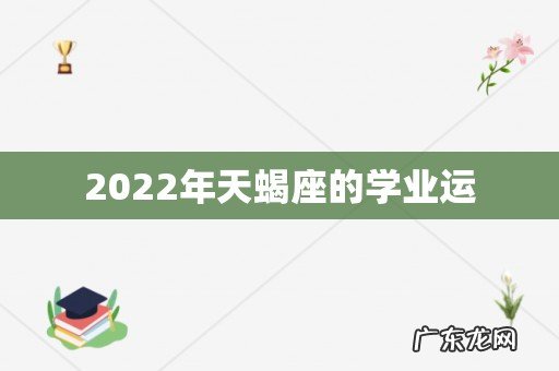 2022年天蝎座的学业运