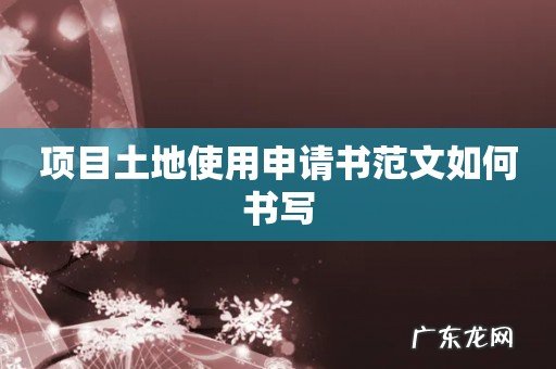 项目土地使用申请书范文如何书写