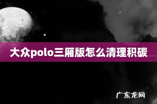 大众polo三厢版怎么清理积碳