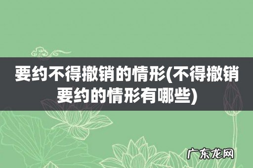 不得撤销要约的情形有哪些 要约不得撤销的情形