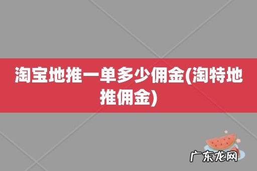 淘特地推佣金 淘宝地推一单多少佣金