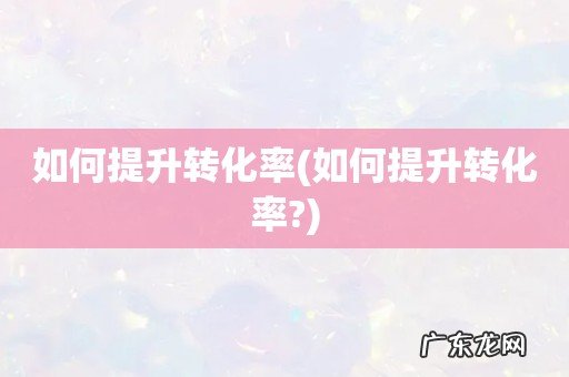 如何提升转化率? 如何提升转化率