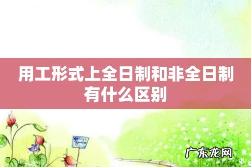 用工形式上全日制和非全日制有什么区别