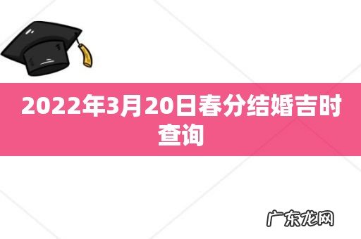 2022年3月20日春分结婚吉时查询