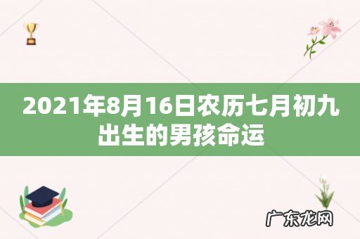 2021年8月16日农历七月初九出生的男孩命运