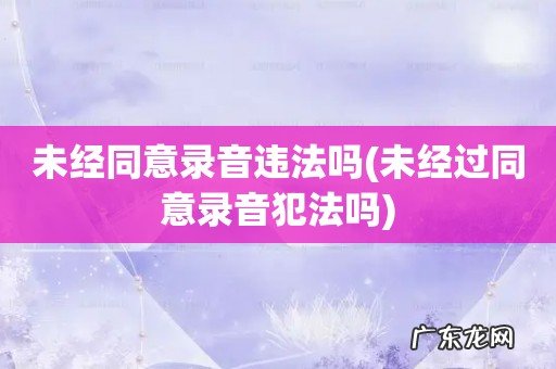 未经过同意录音犯法吗 未经同意录音违法吗