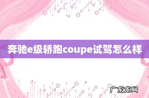 奔驰e级轿跑coupe试驾怎么样