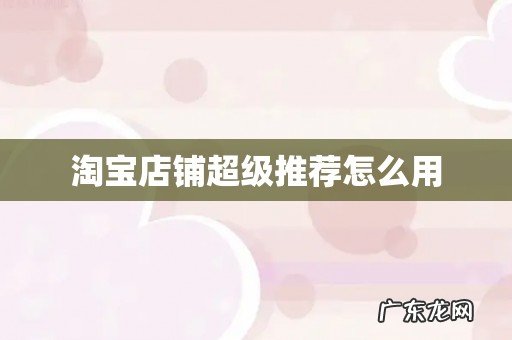 淘宝店铺超级推荐怎么用