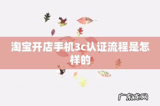 淘宝开店手机3c认证流程是怎样的