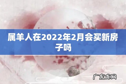 属羊人在2022年2月会买新房子吗