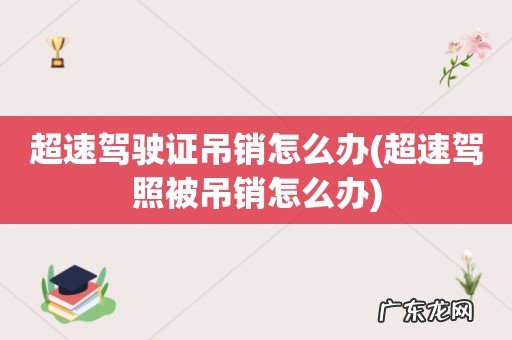超速驾照被吊销怎么办 超速驾驶证吊销怎么办