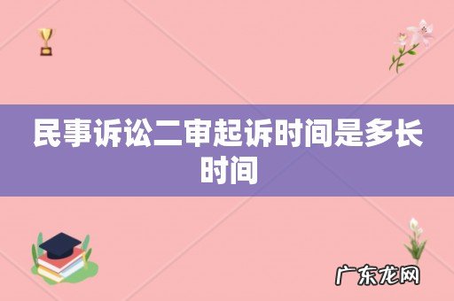 民事诉讼二审起诉时间是多长时间