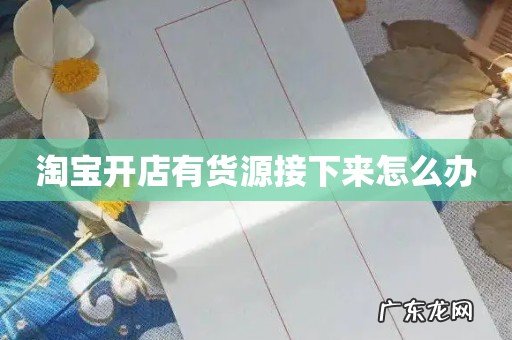 淘宝开店有货源接下来怎么办