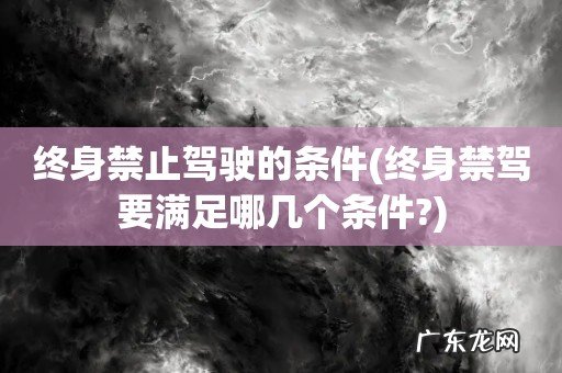 终身禁驾要满足哪几个条件? 终身禁止驾驶的条件