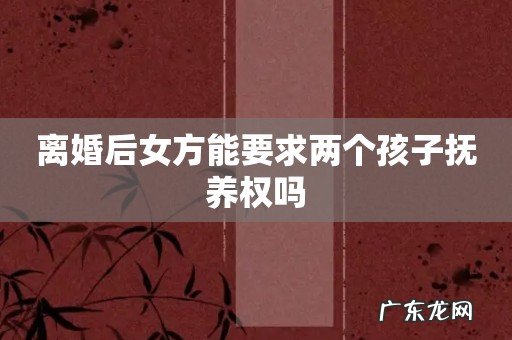 离婚后女方能要求两个孩子抚养权吗